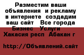 Разместим ваши объявления  и рекламу в интернете, создадим ваш сайт - Все города Бизнес » Услуги   . Хакасия респ.,Абакан г.